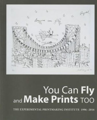 Picture of You Can Fly and Make Prints Too: The Experimental Printmaking Institute 1996-2016 (2017)